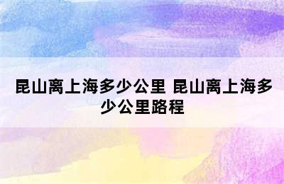 昆山离上海多少公里 昆山离上海多少公里路程